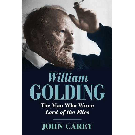 William Golding: The Man Who Wrote Lord of the Flies (Hardcover) by John Carey