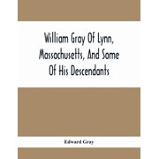 William Gray Of Lynn, Massachusetts, And Some Of His Descendants, Paperback