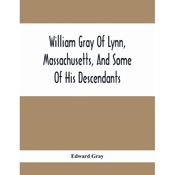 William Gray Of Lynn, Massachusetts, And Some Of His Descendants, (Paperback)