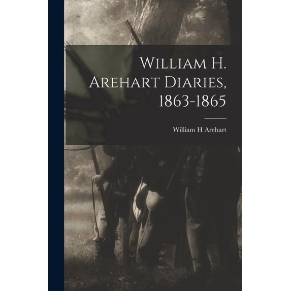 William H. Arehart Diaries, 1863-1865 Paperback 1015018610 9781015018617 William H Arehart