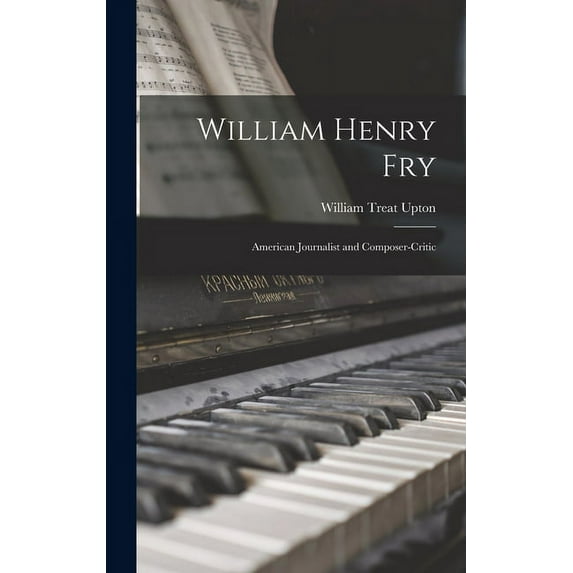 William Henry Fry; American Journalist and Composer-critic, (Hardcover)