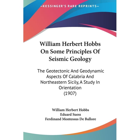 William Herbert Hobbs On Some Principles Of Seismic Geology : The Geotectonic And Geodynamic Aspects Of Calabria And Northeastern Sicily, A Study In Orientation (1907) (Hardcover)