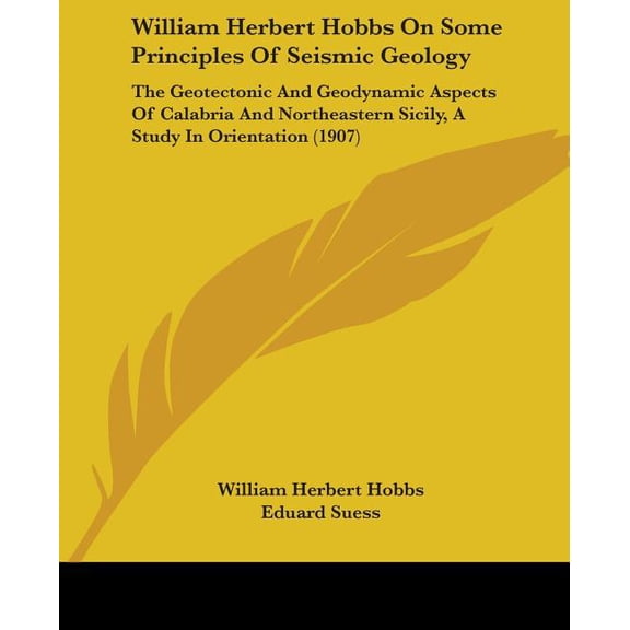 William Herbert Hobbs On Some Principles Of Seismic Geology : The Geotectonic And Geodynamic Aspects Of Calabria And Northeastern Sicily, A Study In Orientation (1907) (Paperback)
