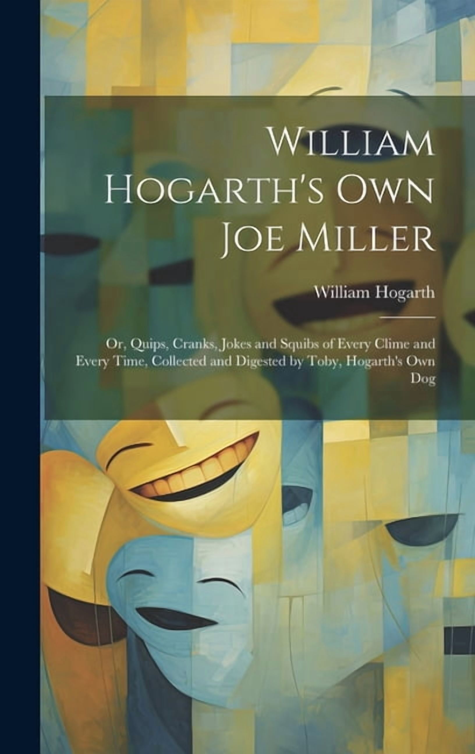 Toby Ho William Hogarth's Own Joe Miller: Or, Quips, Cranks, Jokes and Squibs ...