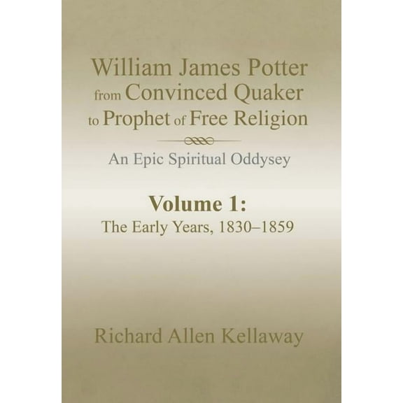 William James Potter from Convinced Quaker to Prophet of Free Religion: An Epic Spiritual Oddysey (Hardcover) by Richard Allen Kellaway