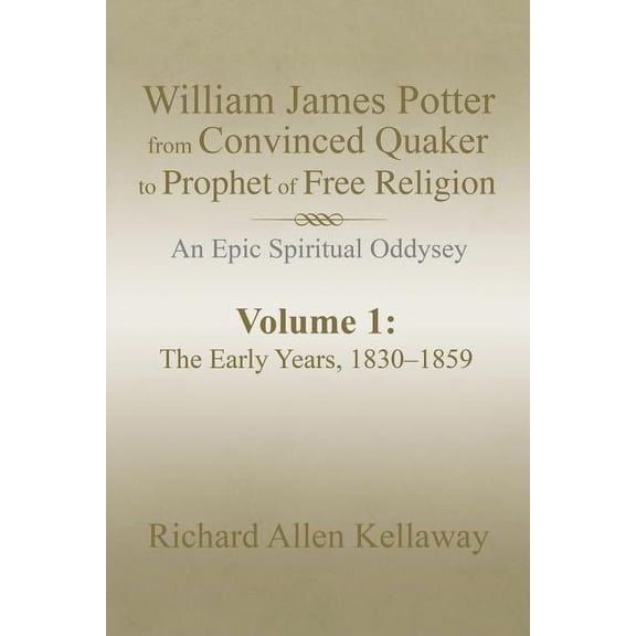William James Potter from Convinced Quaker to Prophet of Free Religion: An Epic Spiritual Oddysey