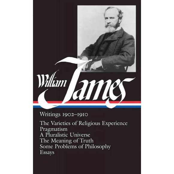 William James: Writings 1902-1910 : The Varieties of Religious Experience, Pragmatism, a Pluralistic Universe, the Meaning of Truth, Some Problems O