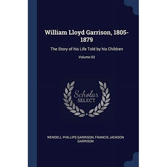 William Lloyd Garrison, 1805-1879 : The Story of his Life Told by his Children; Volume 03 (Paperback)