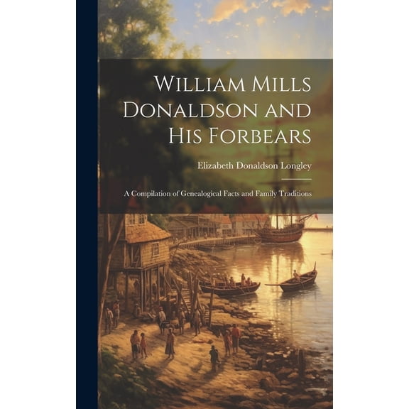 William Mills Donaldson and His Forbears: A Compilation of Genealogical Facts and Family Traditions (Hardcover)