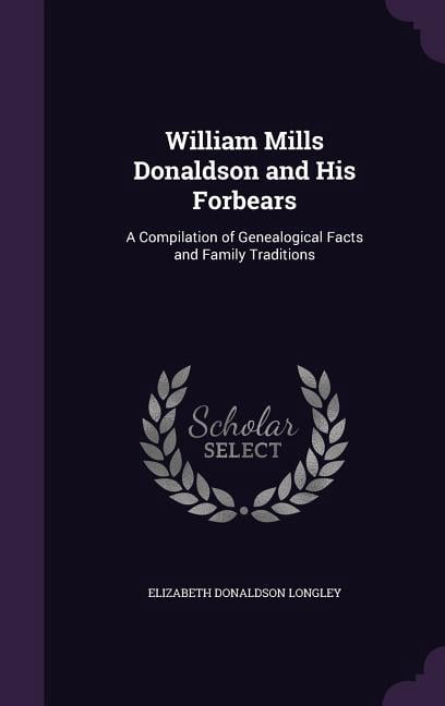 William Mills Donaldson and His Forbears: A Compilation of Genealogical Facts and Family Traditions (Hardcover)