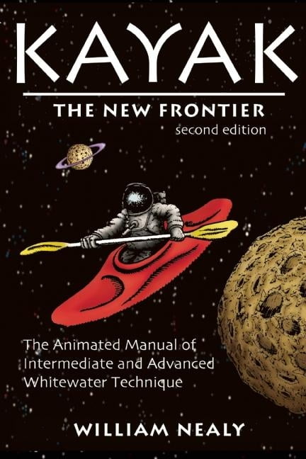 William Nealy Collection Kayak: The New Frontier: The Animated Manual of Intermediate and Advanced Whitewater Technique, (Hardcover)