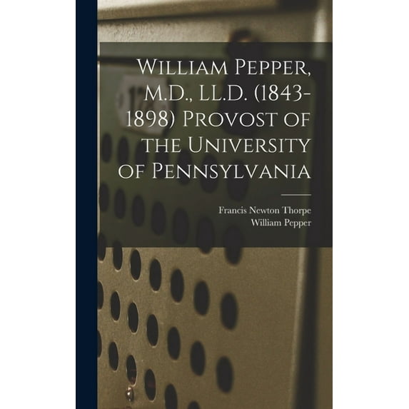 William Pepper, M.D., LL.D. (1843-1898) Provost of the University of Pennsylvania, (Hardcover)