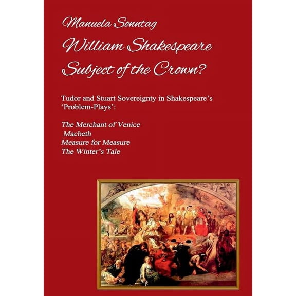 William Shakespeare - Subject of the Crown?: Tudor and Stuart Sovereignty in Shakespeare's 'Problem-Plays': The Merchant, (Paperback)