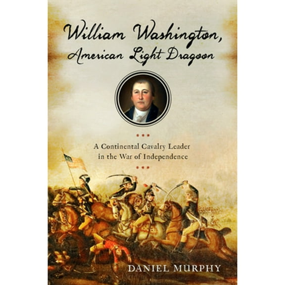 Pre-Owned William Washington, American Light Dragoon: A Continental Cavalry Leader in the War of (Paperback 9781594163432) by Daniel Murphy