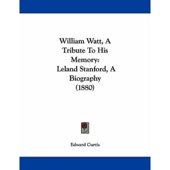 William Watt, A Tribute To His Memory: Leland Stanford, A Biography 1880 Paperback 1104516160 9781104516161 Edward Curtis