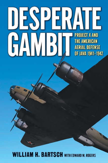 Williams-Ford Texas A&M University Milit Desperate Gambit: Project X and the American Aerial Defense of Java, 1941-1942, (Hardcover)