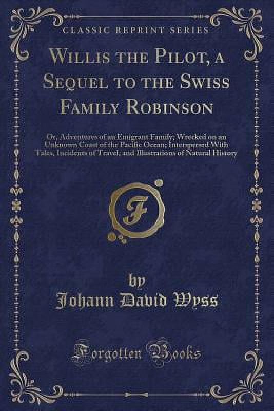 Willis the Pilot, a Sequel to the Swiss Family Robinson : Or, Adventures of an Emigrant Family; Wrecked on an Unknown Coast of the Pacific Ocean; Interspersed with Tales, Incidents of Travel, and Illustrations of Natural History (Classic Reprint)