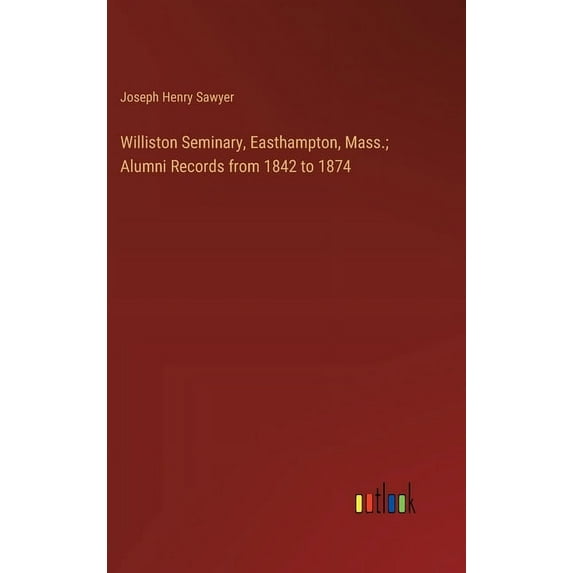 Williston Seminary, Easthampton, Mass.; Alumni Records from 1842 to 1874 (Hardcover)
