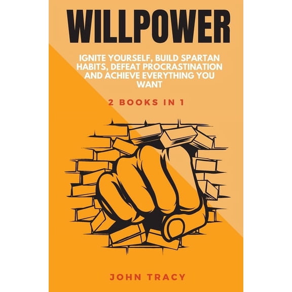Willpower: Ignite Yourself, Build Spartan Habits, Defeat Procrastination And Achieve Everything You Want (Paperback)