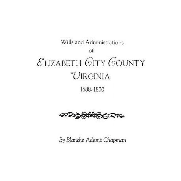 Wills and Administrations of Elizabeth City County, Virginia 1688-1800, (Paperback)