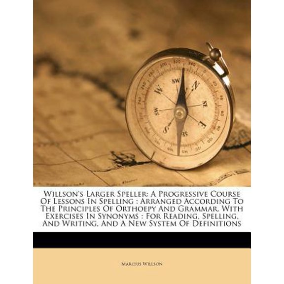 Willson's Larger Speller: A Progressive Course of Lessons in Spelling: Arranged According to the Principles of Orthoepy and Grammar, with Exerci Paperback