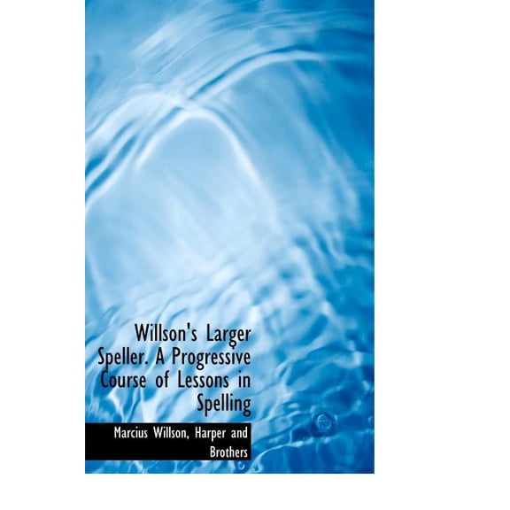 Willson's Larger Speller. a Progressive Course of Lessons in Spelling (Hardcover)