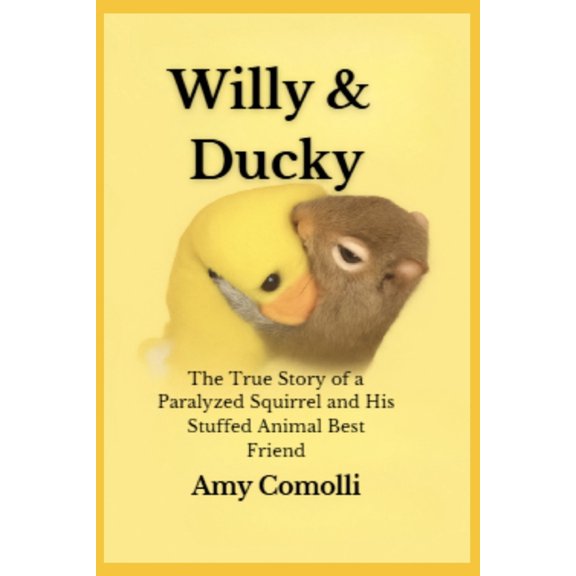 Willy &amp; Ducky: The True Story of a Paralyzed Squirrel and His Stuffed Animal Best Friend, (Paperback)