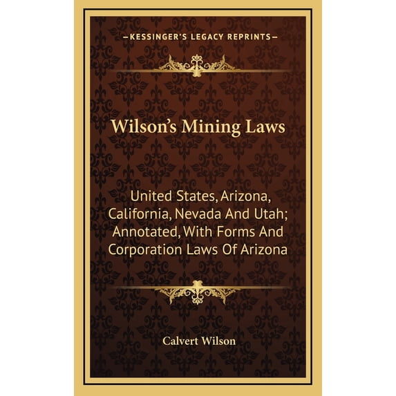 Wilson's Mining Laws: United States, Arizona, California, Nevada And Utah; Annotated, With Forms And Corporation Laws Of, (Hardcover)