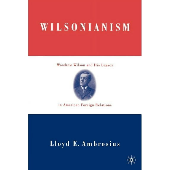 Wilsonianism: Woodrow Wilson and His Legacy in American Foreign Relations, (Paperback)