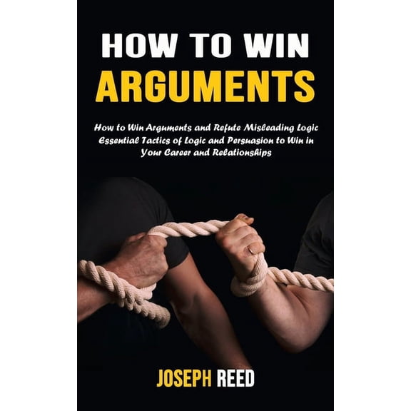 How to Win Arguments: How to Win Arguments and Refute Misleading Logic (Essential Tactics of Logic and Persuasion to Win, (Paperback)