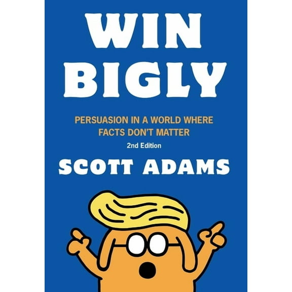 Win Bigly: Persuasion in a World Where Facts Don't Matter, (Hardcover)