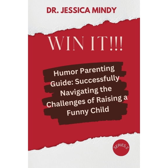 Win It!!! : Humor Parenting Guide: Successfully Navigating the Challenges of Raising a Funny Child (Paperback)