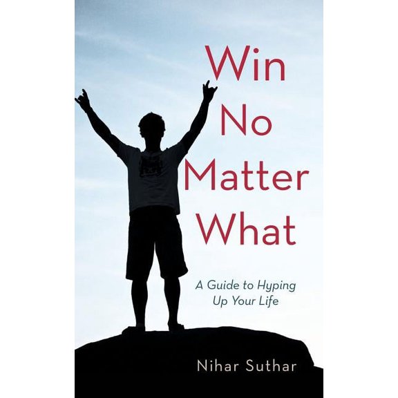 Win No Matter What: A Guide to Hyping Up Your Life, (Paperback)