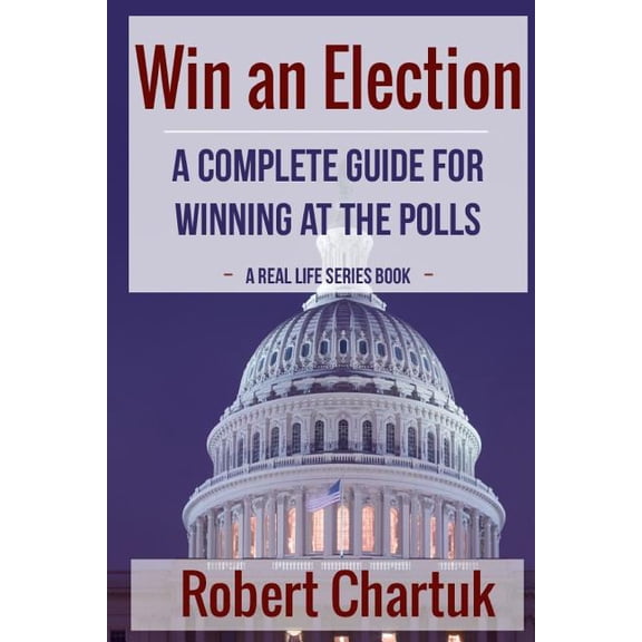 Win an Election: A Complete Guide for Winning at the Polls