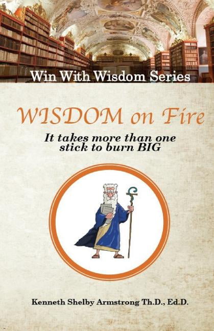 Win with Wisdom: Wisdom on Fire : It Takes More Than One Stick To Burn Big (Series #6) (Paperback)