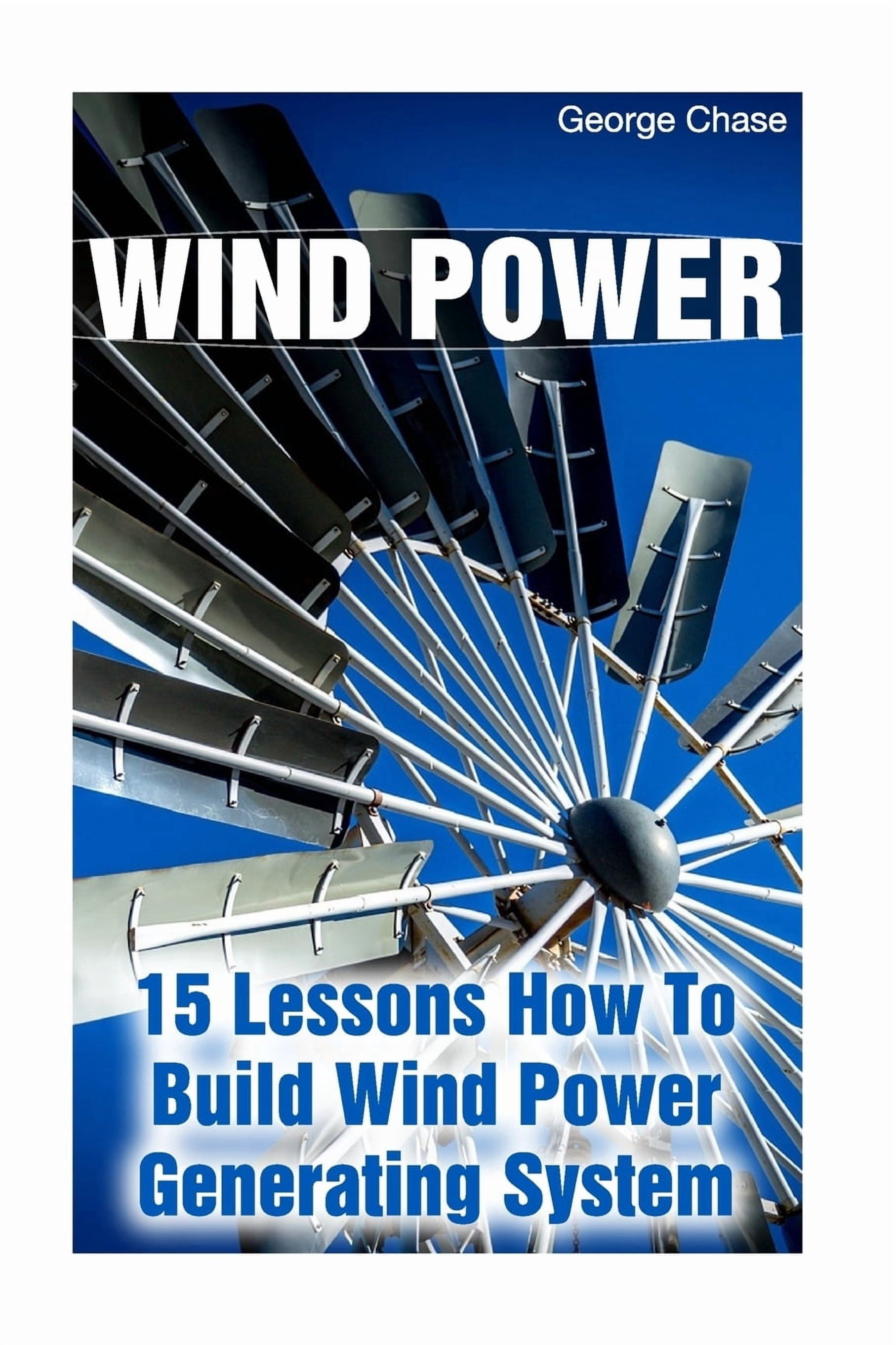 Wind Power : 15 Lessons How To Build Wind Power Generating System