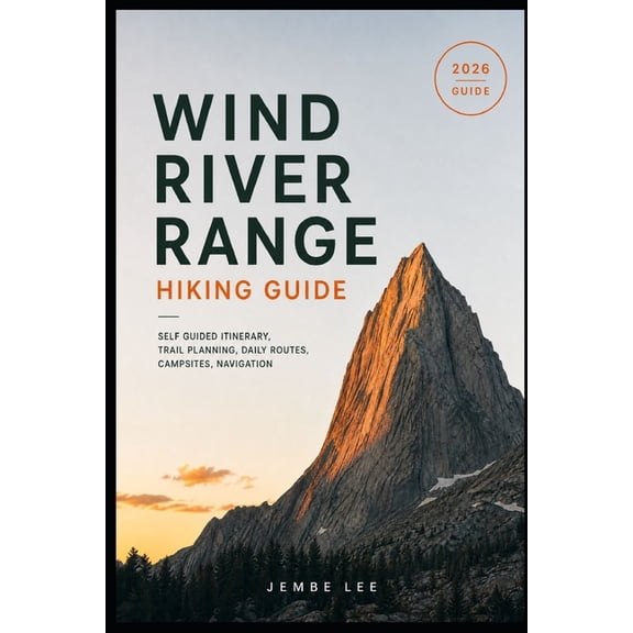 Wind River Range Hiking Guide: Self Guided Itinerary, Trail Planning, Daily Routes, Campsites, Navigation, (Paperback)