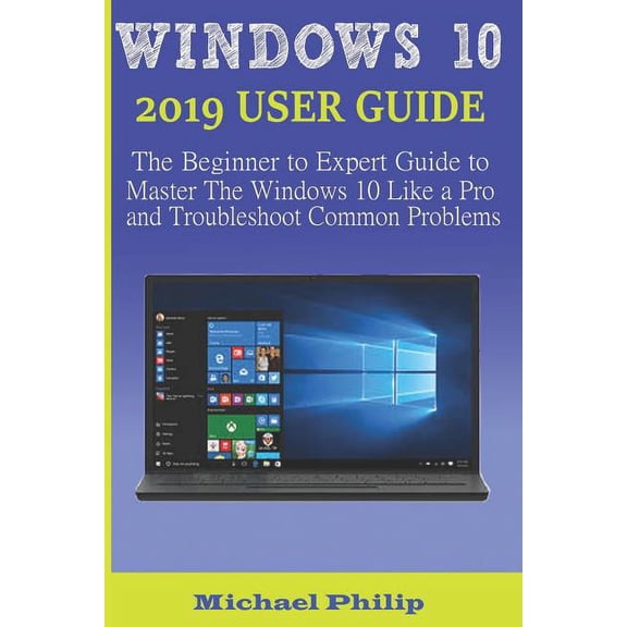 Pre-Owned Windows 10 2019 User Guide: The Beginner to Expert Guide to Master the Windows 10 like a Pro and (Paperback) by Michael Philip