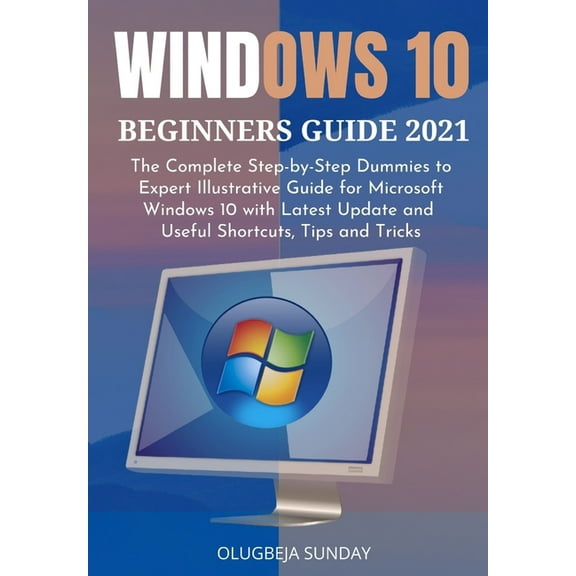Windows 10 Beginners Guide 2021 : The Complete Step-by-Step Dummies to Expert Illustrative Guide for Microsoft Windows 10 with Latest Update and Useful Shortcuts, Tips and Tricks (Paperback)