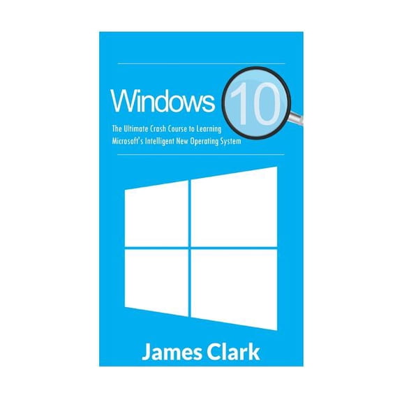 Windows Guide, Tips and Tricks, Windows  Windows 10: The Ultimate Crash Course to Learning Microsoft's Intelligent New Operating System, Book 1, (Paperback)