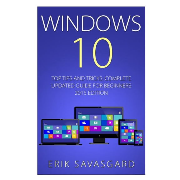 Windows 10: Top Tips and Tricks - Complete Update Guide For Beginners 2015 Edition (Paperback)