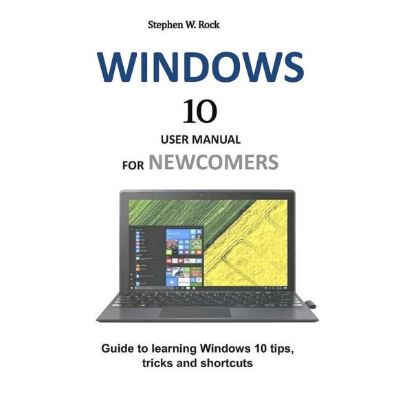 Windows 10 User Manual for Newcomers: Guide to Learning Windows 10 Tips, Tricks and Shortcuts (Paperback)