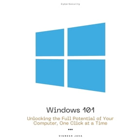 Windows 101: Unlocking the Full Potential of Your Computer, One Click at a Time, (Paperback)
