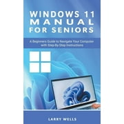 Windows 11 Manual For Seniors A Beginners Guide to Navigate Your Computer with Step-by-Step Instructions, Paperback