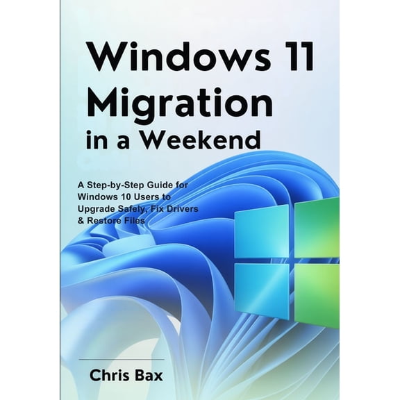 Windows 11 Migration in a Weekend: A Step-by-Step Guide for Windows 10 Users to Upgrade Safely, Fix Drivers & Restor, (Paperback)
