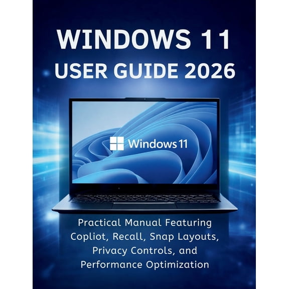 Windows 11 User Guide 2026: Practical Manual Featuring Copilot, Recall, Snap Layouts, Privacy Controls, and Performance , (Paperback)