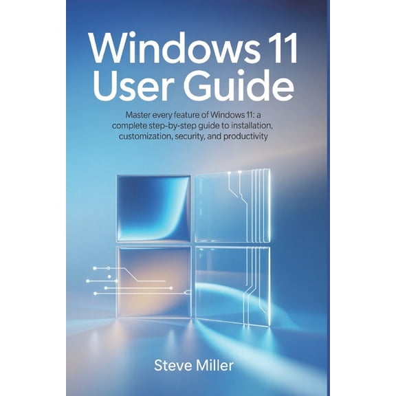 Windows 11 User Guide: Master Every Feature of Windows 11: A Complete Step-by-Step Guide to Installation, Customization,, (Paperback)