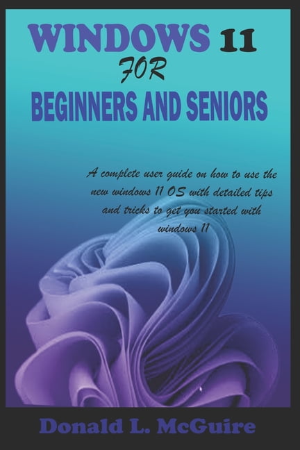 Windows 11 for Beginners and Seniors: A complete user guide on how to use the new windows 11 OS with (Paperback) by Donald L McGuire