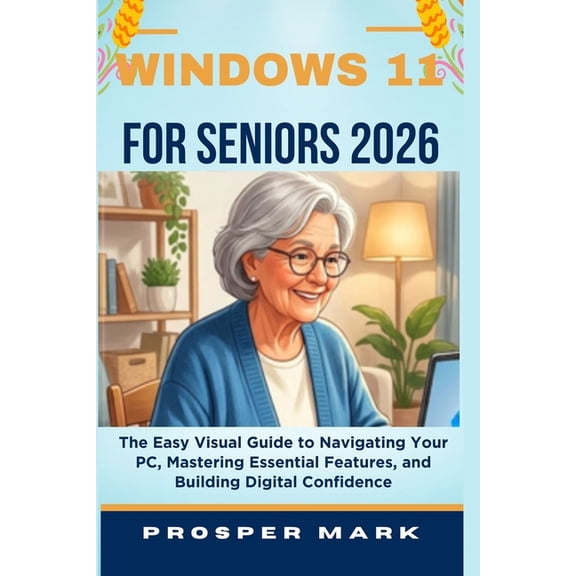 Windows 11 for Seniors 2026: The Easy Visual Guide to Navigating Your PC, Mastering Essential Features, and Building Dig, (Paperback)