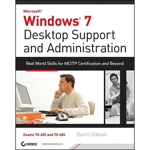 Windows 7 Desktop Support and Administration: Real World Skills for MCITP Certification and Beyond (Exams 70-685 and 70-686) - Gibson, Darril